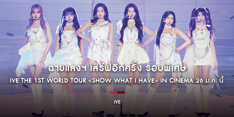 ฉายแสงฯ เสิร์ฟอีกครั้ง รอบพิเศษ IVE THE 1ST WORLD TOUR <SHOW WHAT I HAVE> IN CINEMA 26 ม.ค. นี้